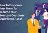How To Empower Your Team To Become Your Greatest Customer Experience Asset