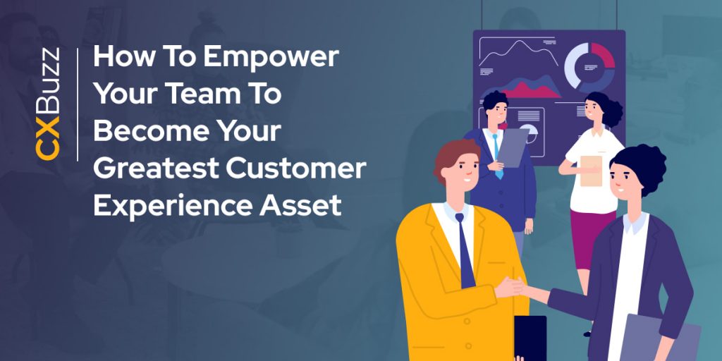 How To Empower Your Team To Become Your Greatest CX Asset