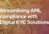 Streamlining AML compliance with the help of digital KYC solutions Streamlining AML compliance with Digital KYC Solutions