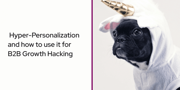 Hyper-Personalization and how to use it for B2B Growth Hacking