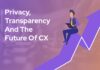 Privacy, Transparency, and the Future of CX Privacy, Transparency And the Future of CX